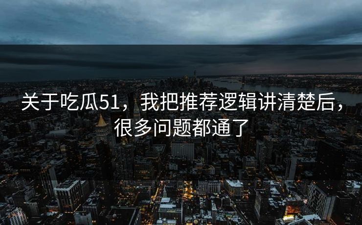 关于吃瓜51,我把推荐逻辑讲清楚后,很多问题都通了 关于吃瓜51,我把推荐逻辑讲清楚后,很多问题都通了
